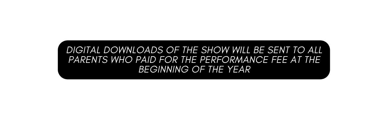 Digital Downloads of the show will be sent to all parents who paid for the performance fee at the beginning of the year