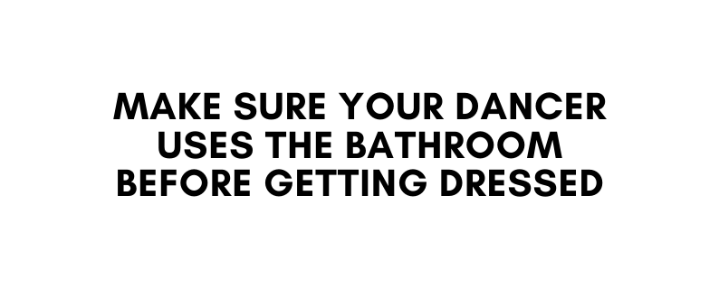 Make sure your dancer uses the bathroom before getting dressed